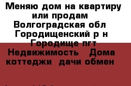 Меняю дом на квартиру или продам - Волгоградская обл., Городищенский р-н, Городище пгт Недвижимость » Дома, коттеджи, дачи обмен   